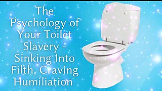 The Psychology of Your Toilet Slavery - Sinking Into Filth, Craving Humiliation